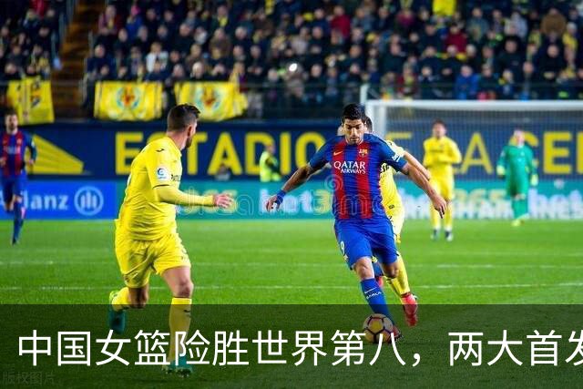中国女篮险胜世界第八，两大首发合砍2分，1人将彻底告别世界杯