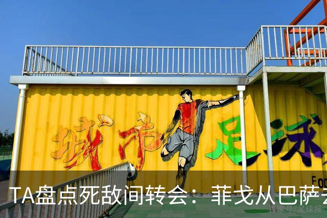 TA盘点死敌间转会：菲戈从巴萨去皇马、坎贝尔从热刺去阿森纳在列